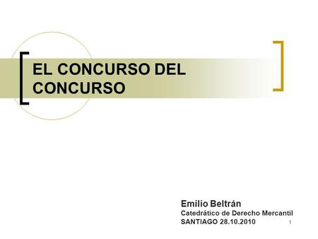 1 EL CONCURSO DEL CONCURSO Emilio Beltrán Catedrático de Derecho Mercantil SANTIAGO 28.10.2010.
