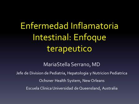 Enfermedad Inflamatoria Intestinal: Enfoque terapeutico MariaStella Serrano, MD Jefe de Division de Pediatria, Hepatologia y Nutricion Pediatrica Ochsner.