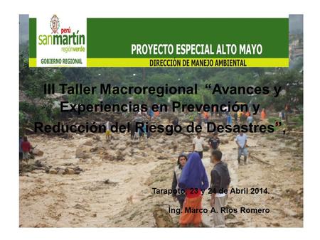 III Taller Macroregional “Avances y Experiencias en Prevención y Reducción del Riesgo de Desastres”, Tarapoto, 23 y 24 de Abril 2014. Ing. Marco A. Rios.