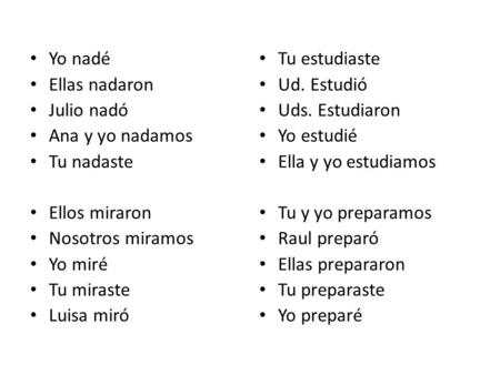 Yo nadé Ellas nadaron Julio nadó Ana y yo nadamos Tu nadaste Ellos miraron Nosotros miramos Yo miré Tu miraste Luisa miró Tu estudiaste Ud. Estudió Uds.