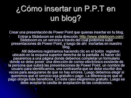 ¿Cómo insertar un P.P.T en un blog? Crear una presentación de Power Point que quieras insertar en tu blog. · Entrar a Slideboom en esta dirección: Slideboom.