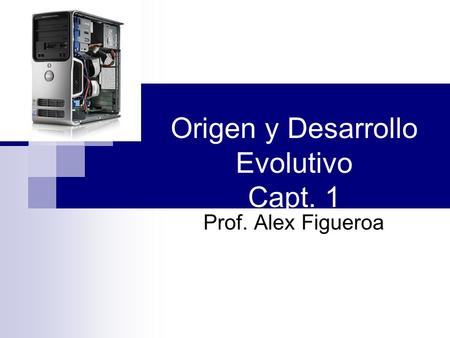 Origen y Desarrollo Evolutivo Capt. 1 Prof. Alex Figueroa.