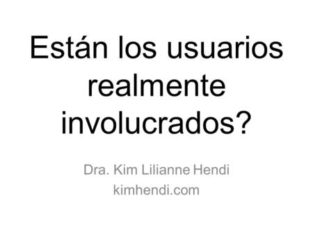 Están los usuarios realmente involucrados? Dra. Kim Lilianne Hendi kimhendi.com.