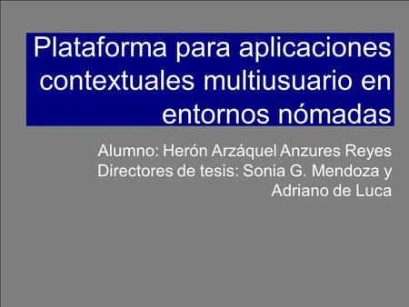 Alumno: Herón Arzáquel Anzures Reyes Directores de tesis: Sonia G. Mendoza y Adriano de Luca Plataforma para aplicaciones contextuales multiusuario en.