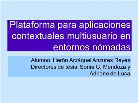 Alumno: Herón Arzáquel Anzures Reyes Directores de tesis: Sonia G. Mendoza y Adriano de Luca Plataforma para aplicaciones contextuales multiusuario en.