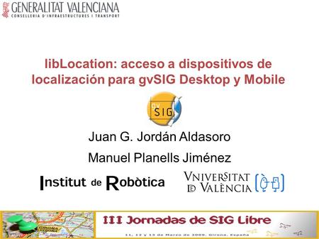 LibLocation: acceso a dispositivos de localización para gvSIG Desktop y Mobile Juan G. Jordán Aldasoro Manuel Planells Jiménez.