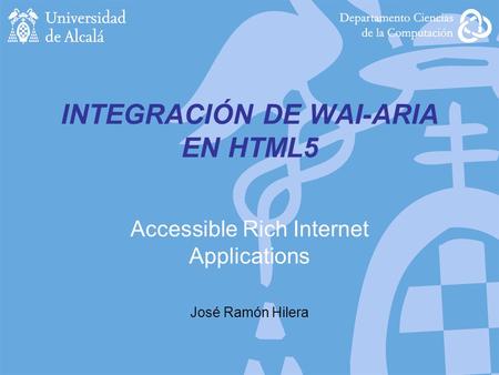 INTEGRACIÓN DE WAI-ARIA EN HTML5 Accessible Rich Internet Applications José Ramón Hilera.