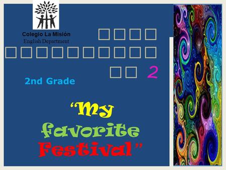 Colegio La Misión English Department “ My favorite Festival ” ORAL PRESENTATI ON 2 2nd Grade.