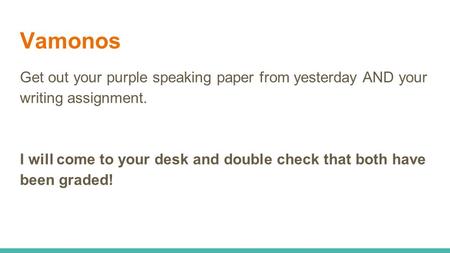 Vamonos Get out your purple speaking paper from yesterday AND your writing assignment. I will come to your desk and double check that both have been graded!