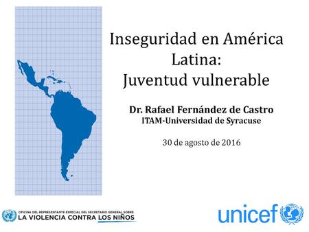 Inseguridad en América Latina: Juventud vulnerable Dr. Rafael Fernández de Castro ITAM-Universidad de Syracuse 30 de agosto de 2016.