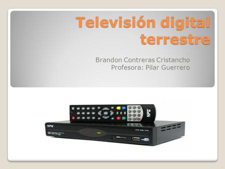 Televisión digital terrestre Brandon Contreras Cristancho Profesora: Pilar Guerrero.