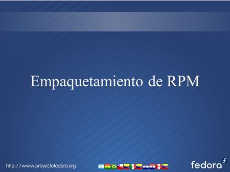 Empaquetamiento de RPM. Que es un archivo RPM? Un archivo rpm es formato de archivo definido para el manejador de paquetes rpm y en esencia es un archivo.