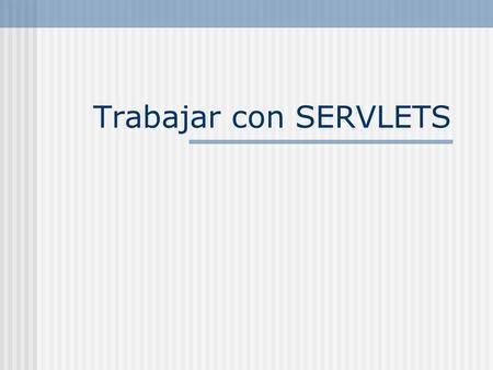 Trabajar con SERVLETS. Índice Qué son los Servlets Para qué sirven Cómo se utilizan Ejemplo Cómo probar un Servlet.