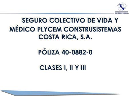 SEGURO COLECTIVO DE VIDA Y MÉDICO PLYCEM CONSTRUSISTEMAS COSTA RICA, S.A. SEGURO COLECTIVO DE VIDA Y MÉDICO PLYCEM CONSTRUSISTEMAS COSTA RICA, S.A. PÓLIZA.