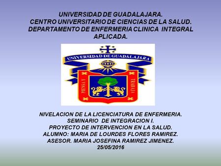 UNIVERSIDAD DE GUADALAJARA. CENTRO UNIVERSITARIO DE CIENCIAS DE LA SALUD. DEPARTAMENTO DE ENFERMERIA CLINICA INTEGRAL APLICADA. NIVELACION DE LA LICENCIATURA.