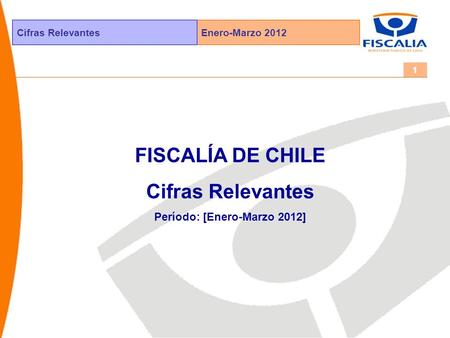 Enero-Marzo 2012Cifras Relevantes 1 FISCALÍA DE CHILE Cifras Relevantes Período: [Enero-Marzo 2012]