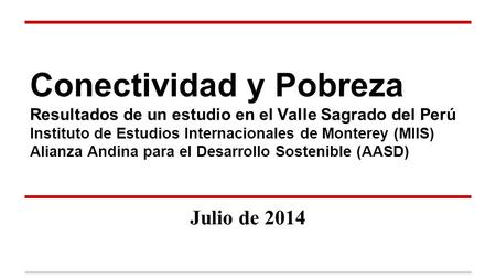 Conectividad y Pobreza Resultados de un estudio en el Valle Sagrado del Perú Instituto de Estudios Internacionales de Monterey (MIIS) Alianza Andina para.