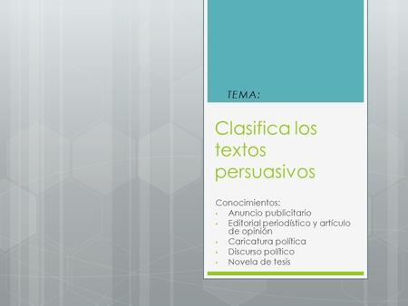 Clasifica los textos persuasivos Conocimientos: Anuncio publicitario Editorial periodístico y artículo de opinión Caricatura política Discurso político.