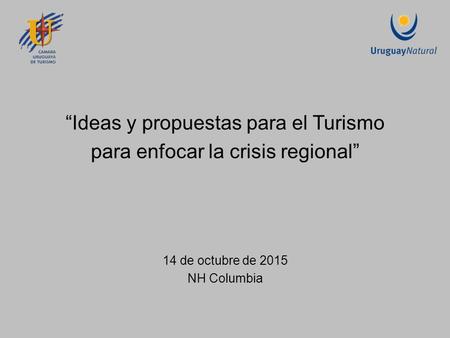“Ideas y propuestas para el Turismo para enfocar la crisis regional” 14 de octubre de 2015 NH Columbia.