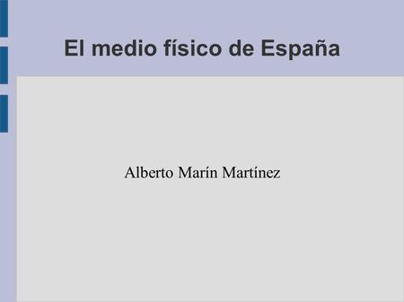 El medio físico de España Alberto Marín Martínez.