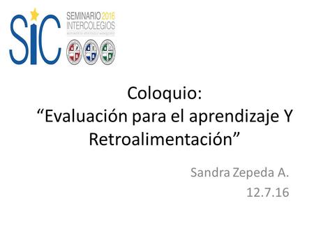 Coloquio: “Evaluación para el aprendizaje Y Retroalimentación” Sandra Zepeda A. 12.7.16.