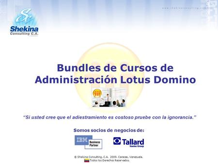 Bundles de Cursos de Administración Lotus Domino Somos socios de negocios de: “Si usted cree que el adiestramiento es costoso pruebe con la ignorancia.”