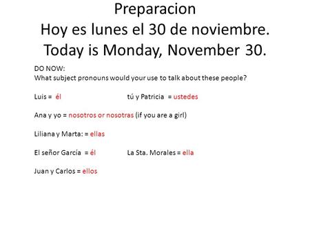 Preparacion Hoy es lunes el 30 de noviembre. Today is Monday, November 30. DO NOW: What subject pronouns would your use to talk about these people? Luis.