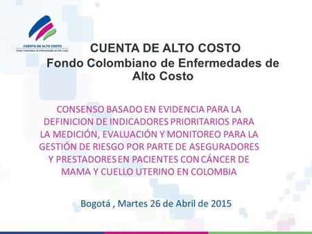 CUENTA DE ALTO COSTO Fondo Colombiano de Enfermedades de Alto Costo Bogotá, Martes 26 de Abril de 2015 CONSENSO BASADO EN EVIDENCIA PARA LA DEFINICION.
