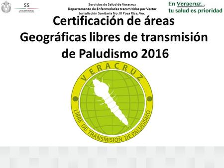Servicios de Salud de Veracruz Departamento de Enfermedades transmitidas por Vector Jurisdicción Sanitaria No. III Poza Rica, Ver. Certificación de áreas.