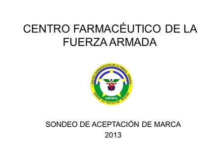CENTRO FARMACÉUTICO DE LA FUERZA ARMADA SONDEO DE ACEPTACIÓN DE MARCA 2013.