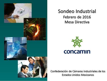 Sondeo Industrial Febrero de 2016 Mesa Directiva Confederación de Cámaras Industriales de los Estados Unidos Mexicanos.