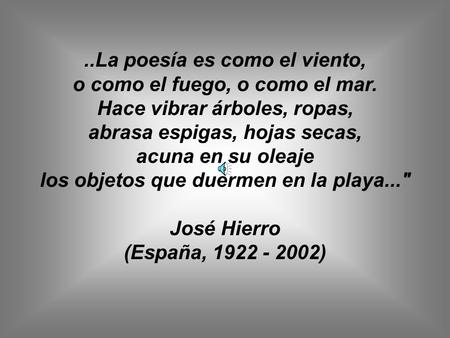 ..La poesía es como el viento, o como el fuego, o como el mar. Hace vibrar árboles, ropas, abrasa espigas, hojas secas, acuna en su oleaje los objetos.