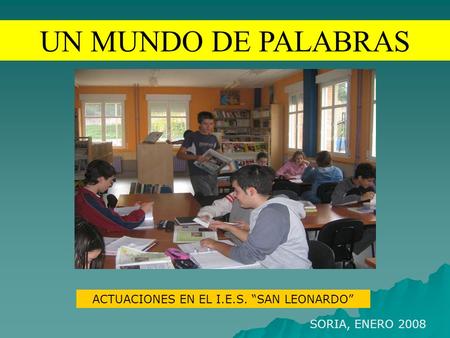 UN MUNDO DE PALABRAS ACTUACIONES EN EL I.E.S. “SAN LEONARDO” SORIA, ENERO 2008.