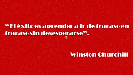 “El éxito es aprender a ir de fracaso en fracaso sin desesperarse”. Winston Churchill Winston Churchill.
