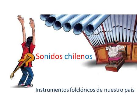 Sonidos chilenos Instrumentos folclóricos de nuestro país.
