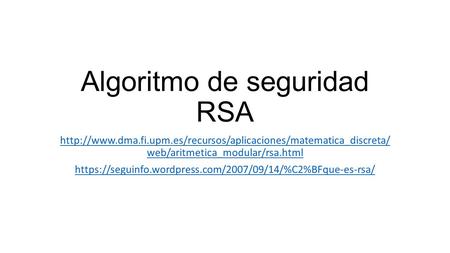 Algoritmo de seguridad RSA  web/aritmetica_modular/rsa.html https://seguinfo.wordpress.com/2007/09/14/%C2%BFque-es-rsa/