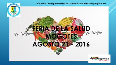 FERIA DE LA SALUD MOGOTES AGOSTO 21 - 2016 Salud con enfoque diferencial: humanizada, efectiva y equitativa.