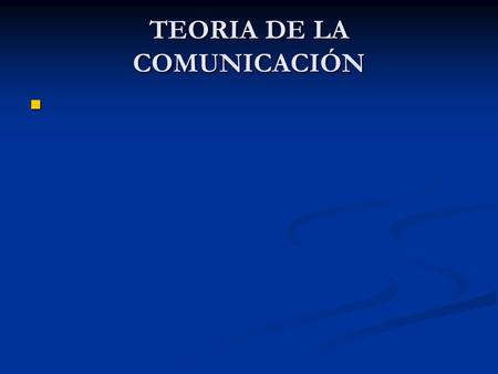 TEORIA DE LA COMUNICACIÓN. Teoría de la comunicación.