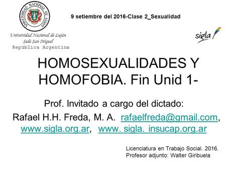 HOMOSEXUALIDADES Y HOMOFOBIA. Fin Unid 1- Prof. Invitado a cargo del dictado: Rafael H.H. Freda, M. A.  www. sigla.