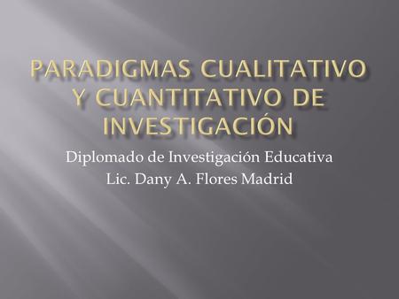 Diplomado de Investigación Educativa Lic. Dany A. Flores Madrid.