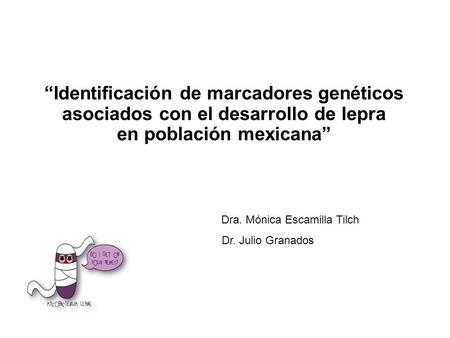 “Identificación de marcadores genéticos asociados con el desarrollo de lepra en población mexicana” Dra. Mónica Escamilla Tilch Dr. Julio Granados.