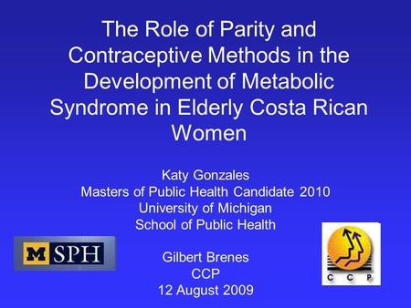 The Role of Parity and Contraceptive Methods in the Development of Metabolic Syndrome in Elderly Costa Rican Women Katy Gonzales Masters of Public Health.
