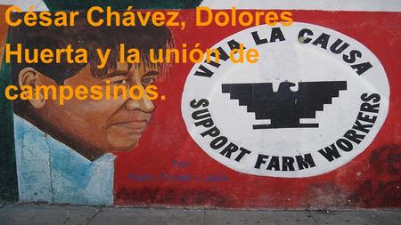 Por: Pedro, Forrest y Laura César Chávez, Dolores Huerta y la unión de campesinos.