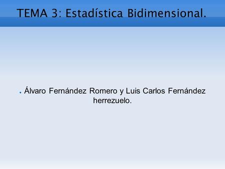 TEMA 3: Estadística Bidimensional. ● Álvaro Fernández Romero y Luis Carlos Fernández herrezuelo.