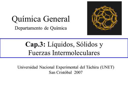 Cap.3: Líquidos, Sólidos y Fuerzas Intermoleculares Química General Departamento de Química Universidad Nacional Experimental del Táchira (UNET) San Cristóbal.