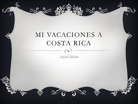 MI VACACIONES A COSTA RICA Anjali Mohan. PREPARACIONES  Yo hice mi maleta. En mi maleta, hice ropa, un cepillo de dientes, jabón, champú, un peine, y.