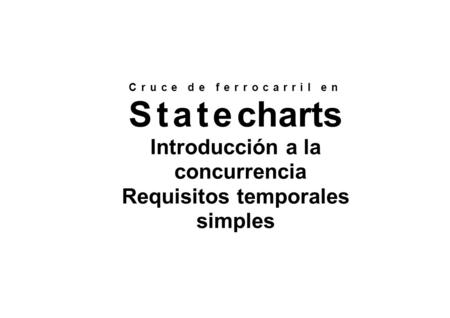Cruce de ferrocarril en Statecharts Introducción a la concurrencia Requisitos temporales simples.