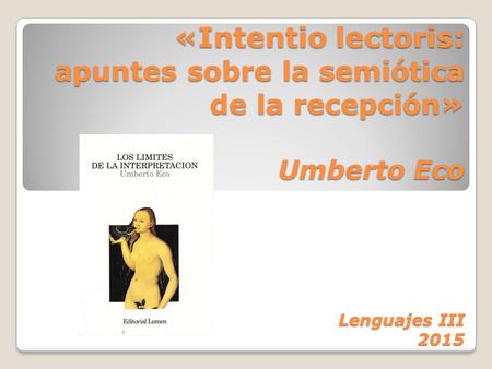 «Intentio lectoris: apuntes sobre la semiótica de la recepción » Umberto Eco Lenguajes III 2015.