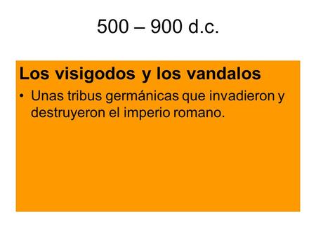 500 – 900 d.c. Los visigodos y los vandalos Unas tribus germánicas que invadieron y destruyeron el imperio romano.