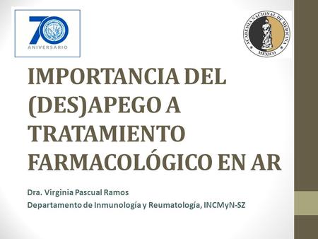 IMPORTANCIA DEL (DES)APEGO A TRATAMIENTO FARMACOLÓGICO EN AR Dra. Virginia Pascual Ramos Departamento de Inmunología y Reumatología, INCMyN-SZ.
